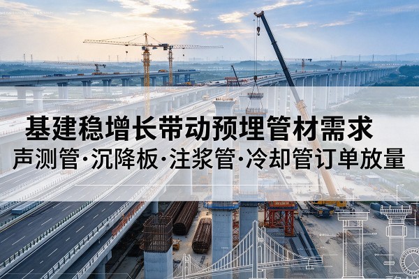 麻阳基建稳增长带动预埋监测管材需求，声测管、沉降板、注浆管订单持续放量