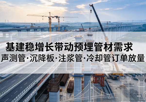 麻阳基建稳增长带动预埋监测管材需求，声测管、沉降板、注浆管订单持续放量